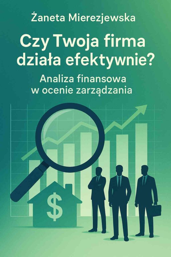 Czy Twoja firma działa efektywnie? Analiza finansowa w ocenie zarządzania