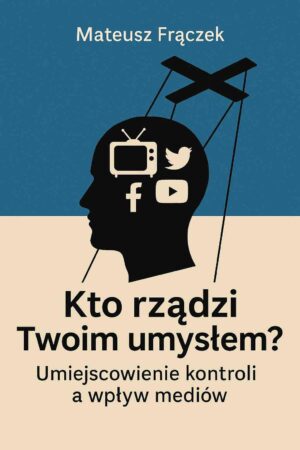 Kto rządzi Twoim umysłem? Umiejscowienie kontroli a wpływ mediów