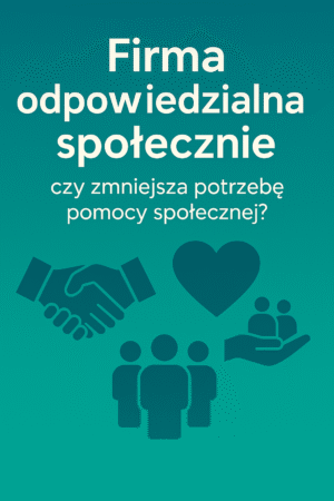 Firma odpowiedzialna społecznie – czy zmniejsza potrzebę pomocy społecznej