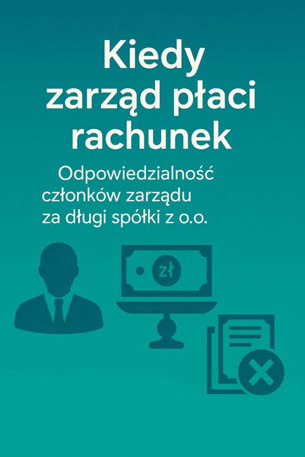 Kiedy zarząd płaci rachunek - Odpowiedzialność członków zarządu za długi spółki z o.o.